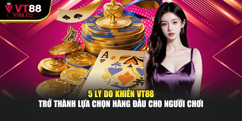 5 lý do khiến VT88 trở thành lựa chọn hàng đầu cho hội viên