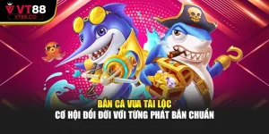 Bắn Cá Vua Tài Lộc – Cơ Hội Đổi Đời Với Từng Phát Bắn Chuẩn