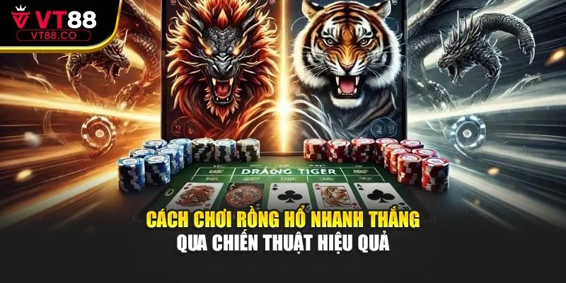 Cách Chơi Rồng Hổ Nhanh Thắng Qua Chiến Thuật Hiệu Quả