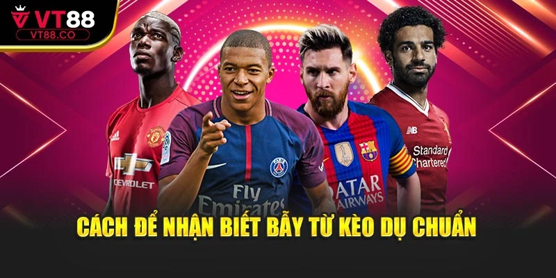 Cách để nhận biết bẫy từ kèo dụ chuẩn