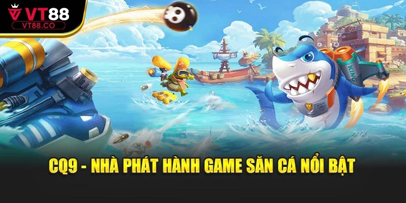 CQ9 - nhà phát hành game săn cá nổi bật