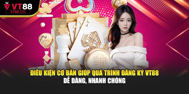 Điều kiện cơ bản giúp quá trình đăng ký VT88 dễ dàng, nhanh chóng