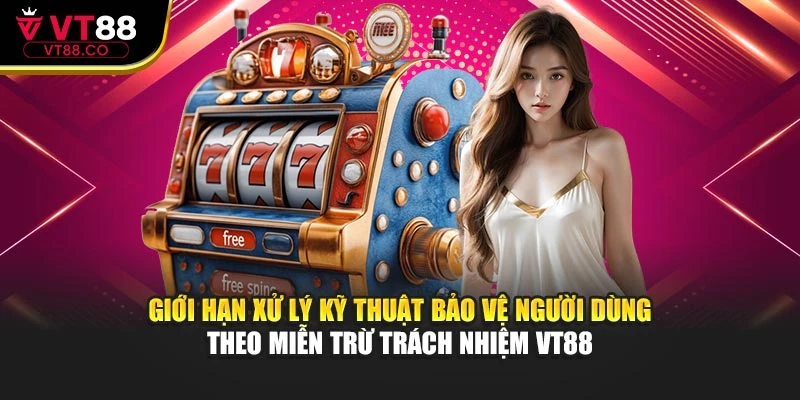 Giới hạn xử lý kỹ thuật bảo vệ người dùng theo miễn trừ trách nhiệm VT88