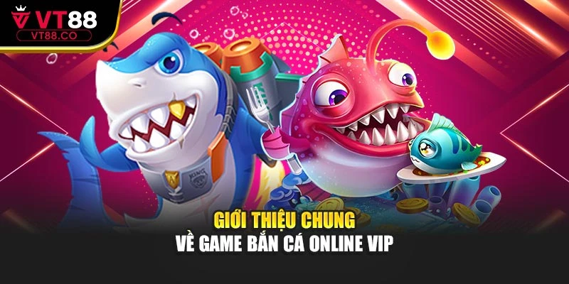 Giới thiệu chung về game bắn cá online vip