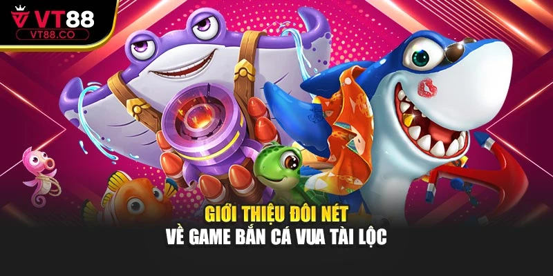 Giới thiệu đôi nét về game bắn cá vua tài lộc