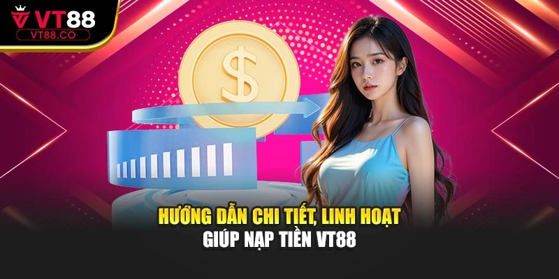 Hướng dẫn chi tiết, linh hoạt giúp nạp tiền VT88