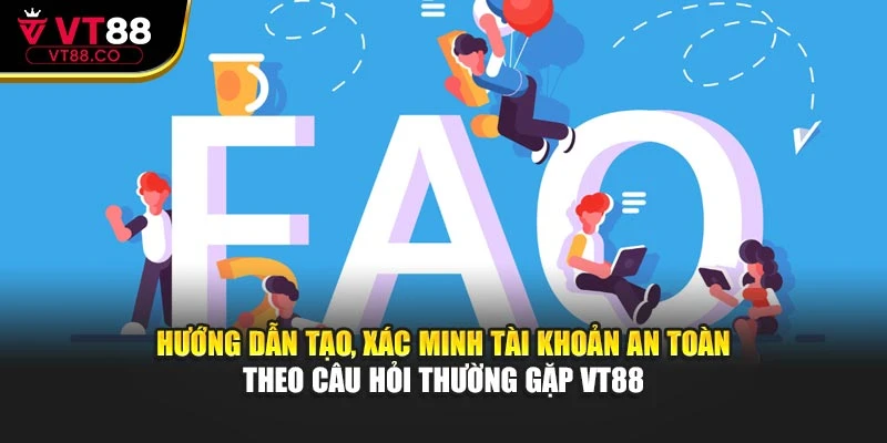 Hướng dẫn tạo, xác minh tài khoản an toàn theo câu hỏi thường gặp VT88