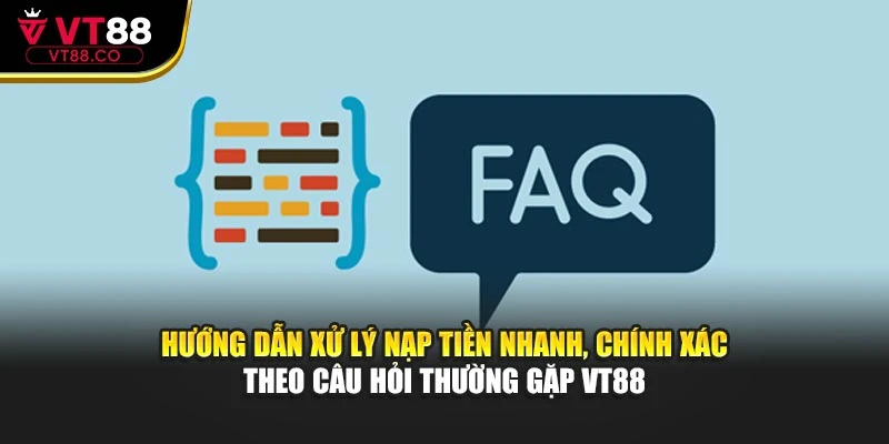 Hướng dẫn xử lý nạp tiền nhanh, chính xác theo câu hỏi thường gặp VT88