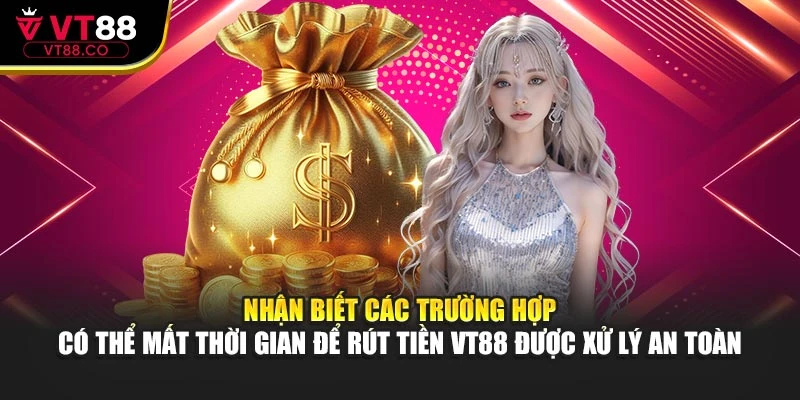 Nhận biết các trường hợp có thể mất thời gian để rút tiền VT88 được xử lý an toàn