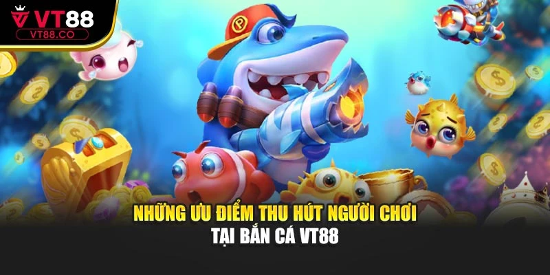 Những ưu điểm thu hút người chơi tại bắn cá VT88