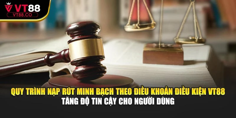Quy trình nạp rút minh bạch theo điều khoản điều kiện VT88 tăng độ tin cậy cho người dùng
