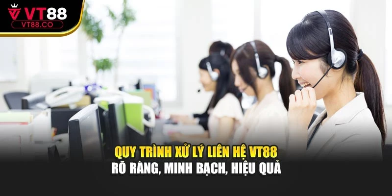 Quy trình xử lý liên hệ VT88 rõ ràng, minh bạch, hiệu quả