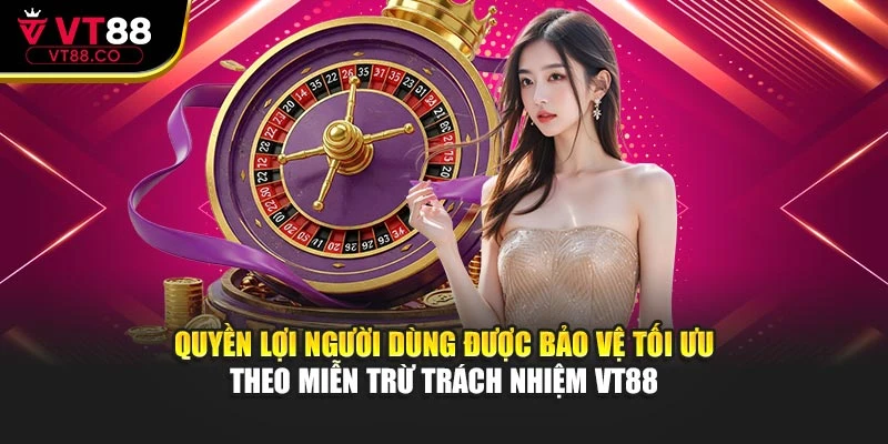 Quyền lợi người dùng được bảo vệ tối ưu theo miễn trừ trách nhiệm VT88