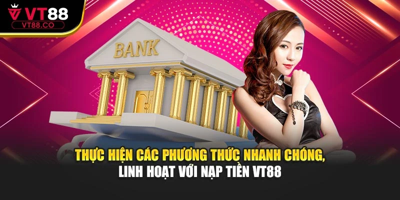 Thực hiện các phương thức nhanh chóng, linh hoạt với nạp tiền VT88
