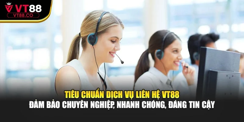 Tiêu chuẩn dịch vụ liên hệ VT88 đảm bảo chuyên nghiệp, nhanh chóng, đáng tin cậy