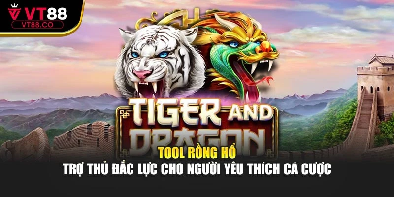Tool Rồng Hổ – Trợ Thủ Đắc Lực Cho Người Yêu Thích Cá Cược