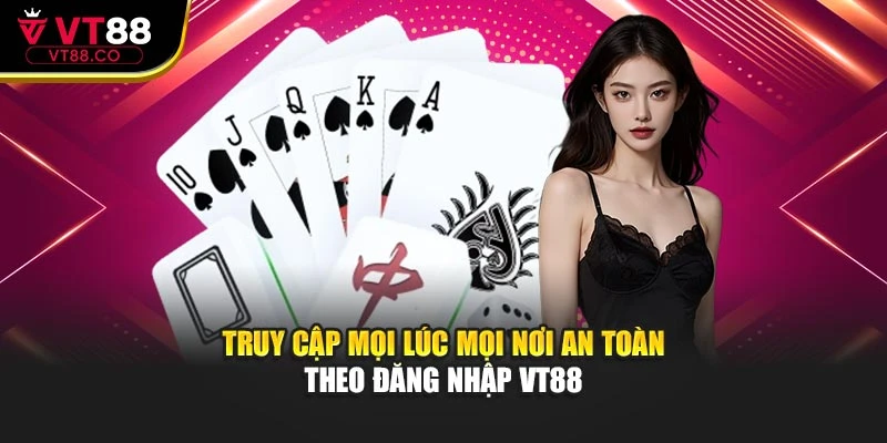 Truy cập mọi lúc mọi nơi an toàn theo đăng nhập VT88