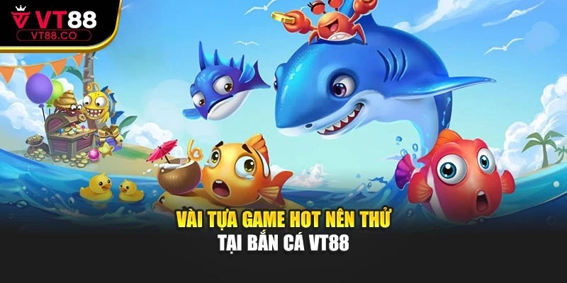 Vài tựa game hot nên thử tại bắn cá VT88