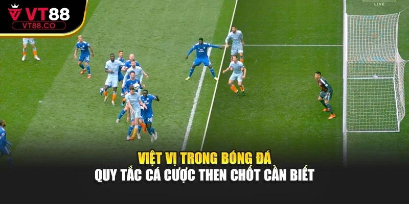 Việt Vị Trong Bóng Đá – Quy Tắc Cá Cược Then Chốt Cần Biết